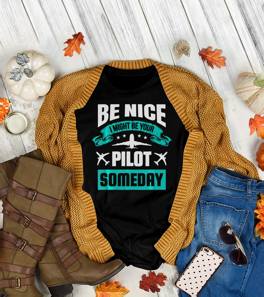 Be Nice I Might Be Your Pilot Someday T-Shirt
