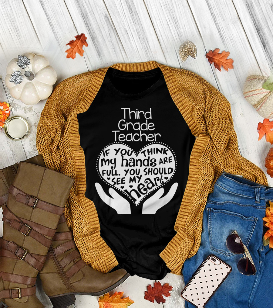 Third Grade Teacher Heart Hands If You Think My Hands Are Full You Should See My Heart T-Shirt