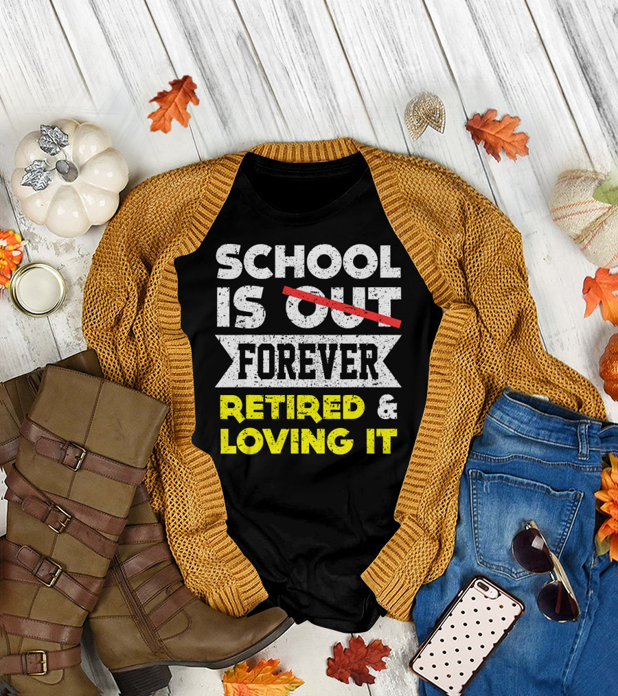 SCHOOL IS FOREVER RETIRED and LOVING IT T-Shirt