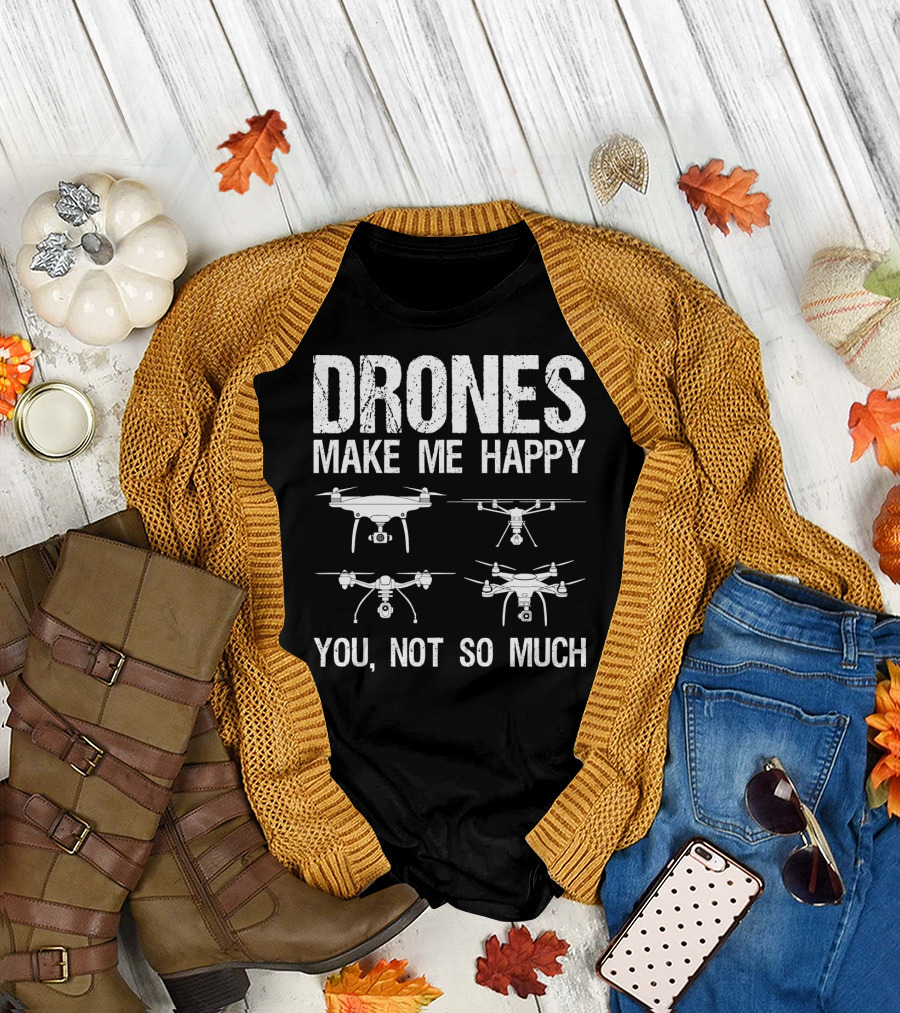 Drones Make Me Happy You Not So Much T-Shirt