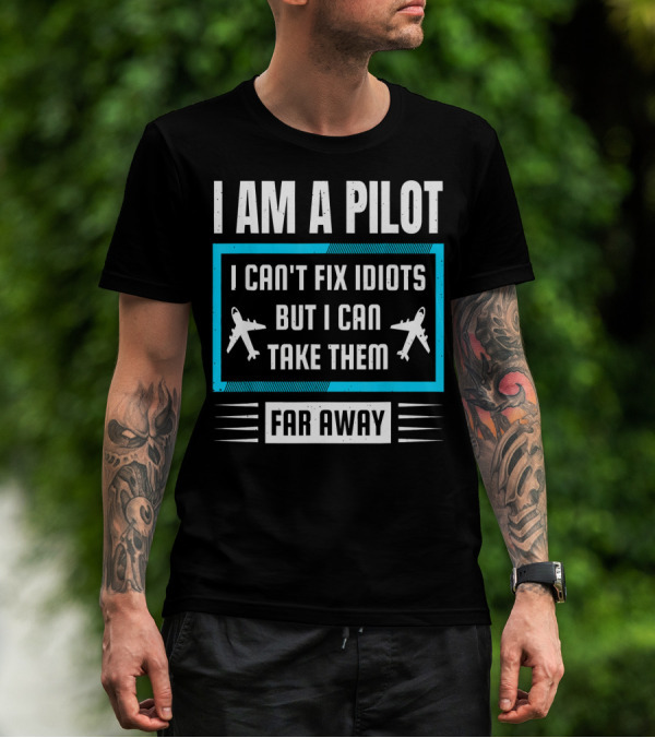 I Am A Pilot I Can't Fix Idiots But I Can Take Them Far Away T-Shirt