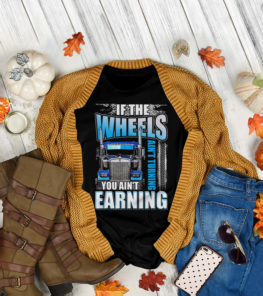 If The Wheels Ain't Turning You Ain't Earning Trucking Motivational T-Shirt
