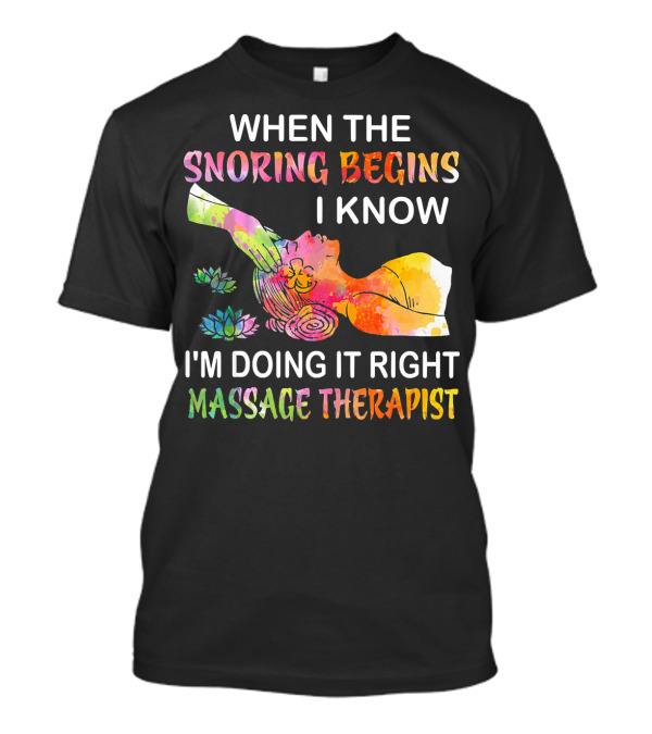 When The Snoring Begins I Know I'm Doing It Right Massage Therapist T-Shirt
