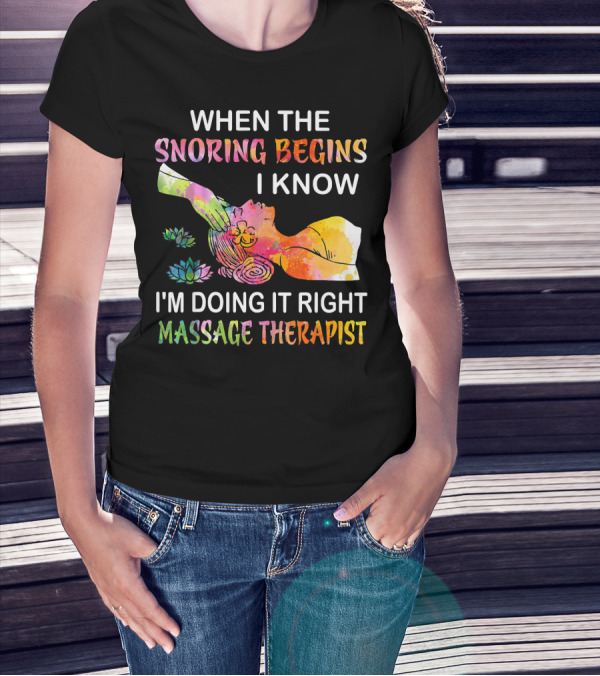 When The Snoring Begins I Know I'm Doing It Right Massage Therapist T-Shirt