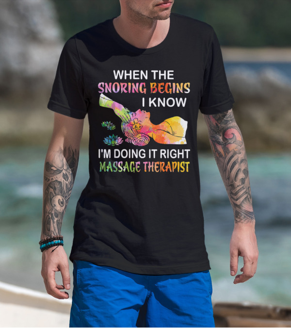 When The Snoring Begins I Know I'm Doing It Right Massage Therapist T-Shirt