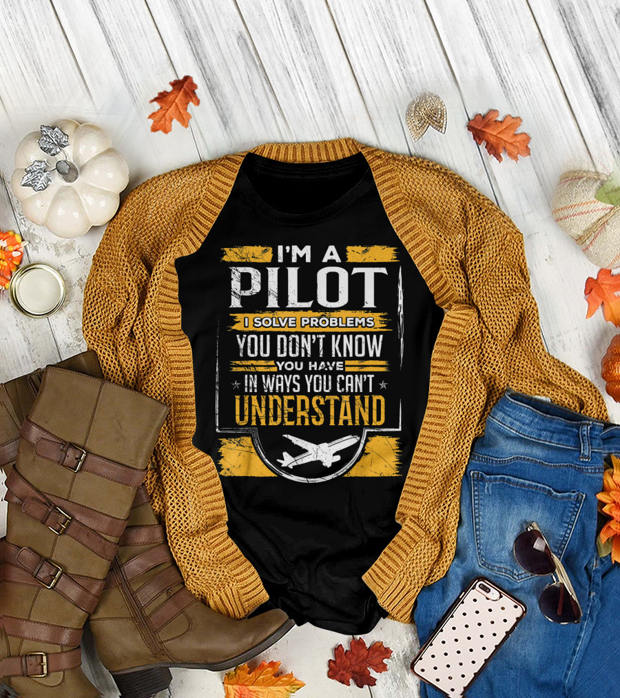 I'm A Pilot I Solve Problems You Don't Know You Have In Ways You Can't Understand T-Shirt