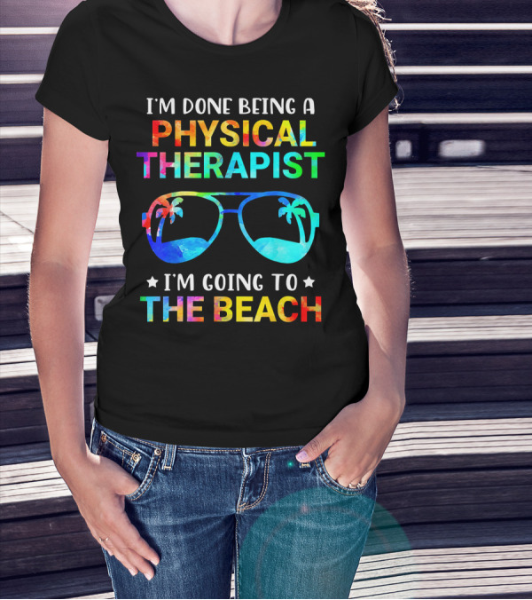 I'm Done Being A Physical Therapist I'm Going To The Beach T-Shirt