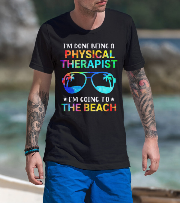 I'm Done Being A Physical Therapist I'm Going To The Beach T-Shirt