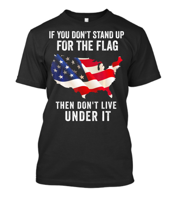 If You Don't Stand Up For The Flag Then Don't Live Under It USA Map With American Flag T-Shirt
