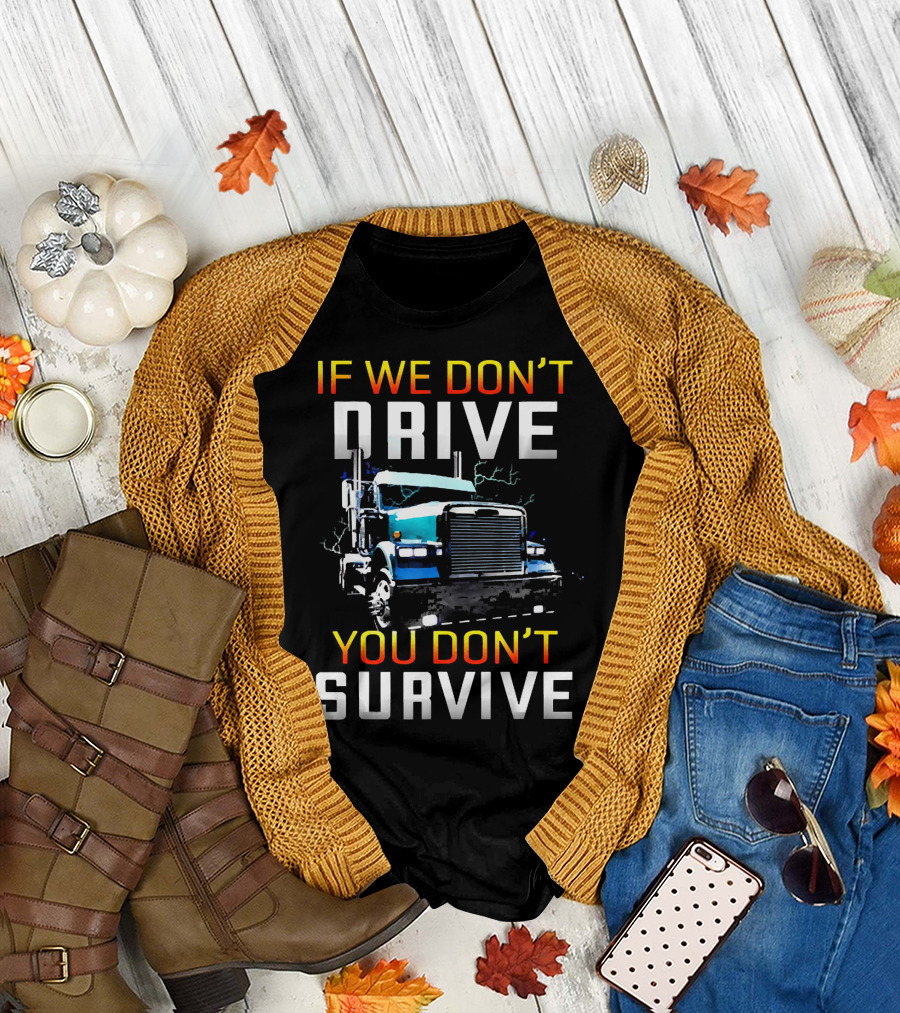 If We Don't Drive You Don't Survive Big Rig Truck Power T-Shirt