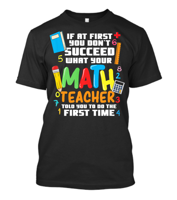 If At First You Don’t Succeed What Your Math Teacher Told You To Do The First Time T-Shirt