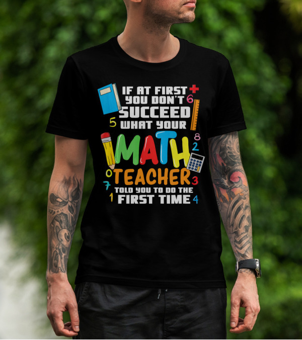 If At First You Don’t Succeed What Your Math Teacher Told You To Do The First Time T-Shirt