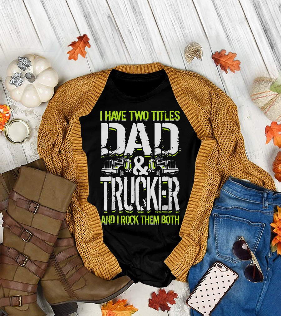 I Have Two Titles Dad and Trucker and I Rock Them Both T-Shirt