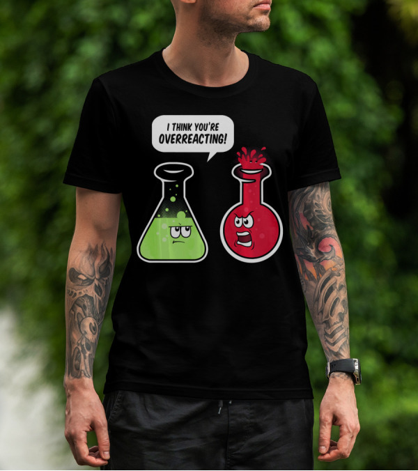 I Think You're Overreacting Funny Science Beaker And Flask Chemistry Humor T-Shirt