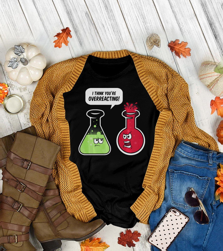 I Think You're Overreacting Funny Science Beaker and Flask Chemistry Humor T-Shirt