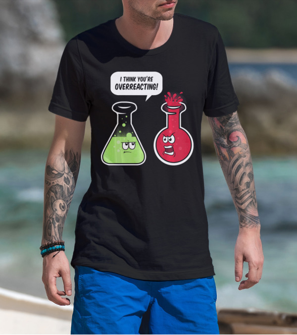 I Think You're Overreacting Funny Science Beaker And Flask Chemistry Humor T-Shirt