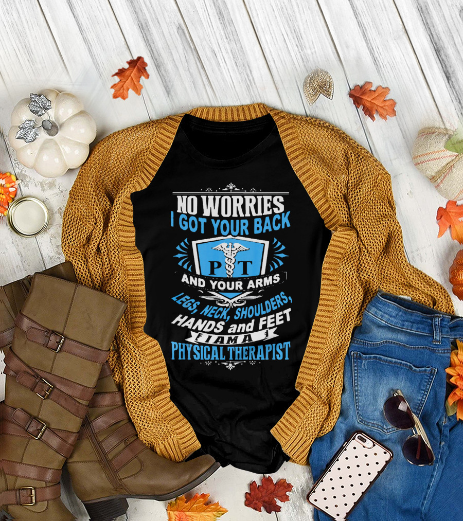 NO WORRIES I GOT YOUR BACK AND YOUR ARMS LEGS NECK SHOULDERS HANDS AND FEET I AM A PHYSICAL THERAPIST PT T-Shirt