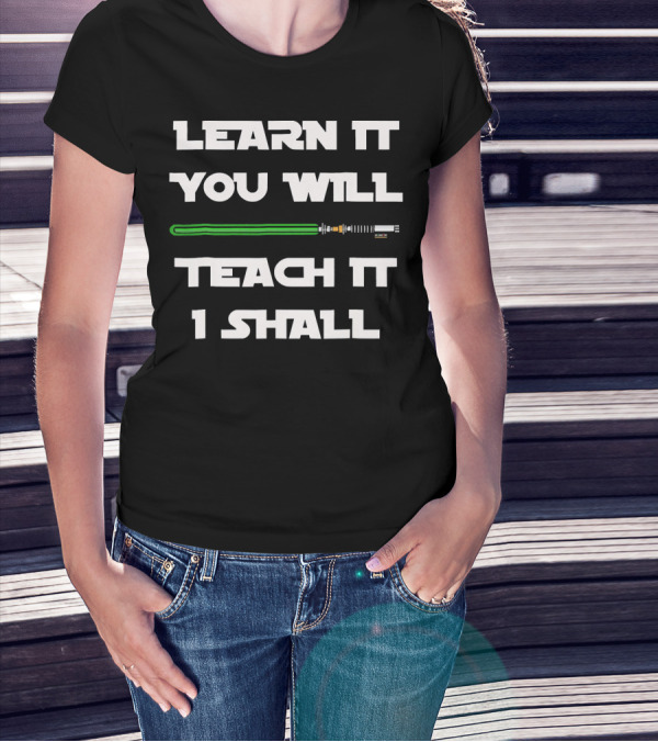 Learn It You Will Teach It I Shall Lightsaber Wisdom T-Shirt