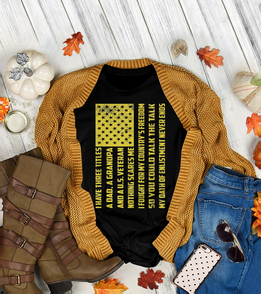I Have Three Titles A Dad A Grandpa And A U.S. Veteran United States Flag Freedom Oath of Enlistment T-Shirt