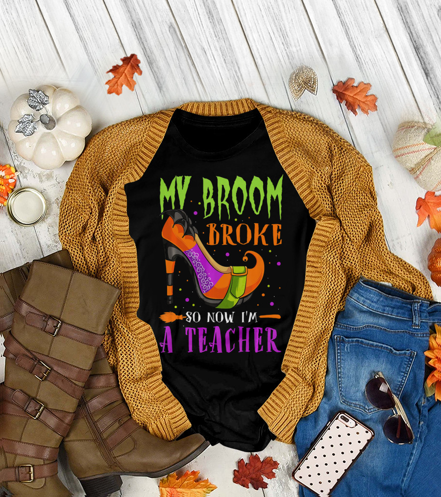 My Broom Broke So Now I'm A Teacher Witch Shoe Halloween T-Shirt