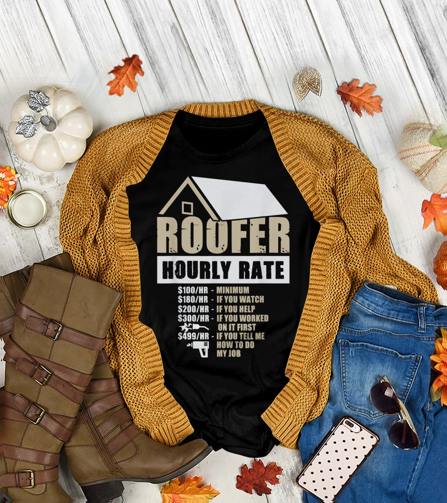 Mens Roofer Hourly Rate Minimum If You Watch Help Worked Tell Me How to Do My Job T-Shirt