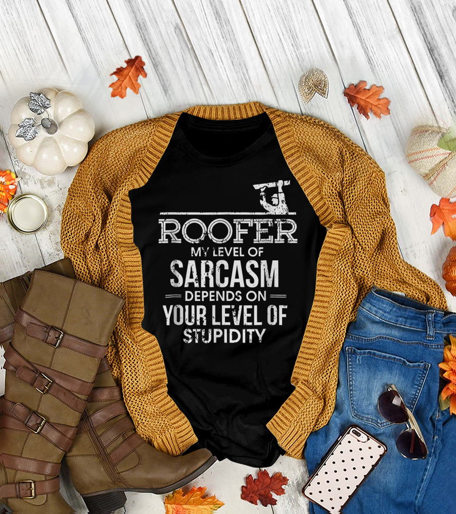 Roofer My Level of Sarcasm Depends on Your Level of Stupidity T-Shirt