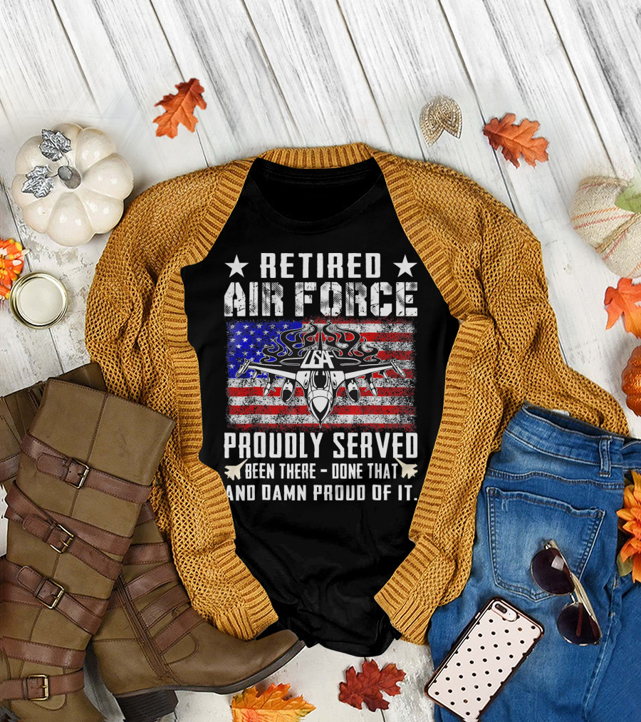 Retired Air Force Proudly Served Been There Done That and Damn Proud of It USAF Fighter Jet American Flag Stars T-Shirt