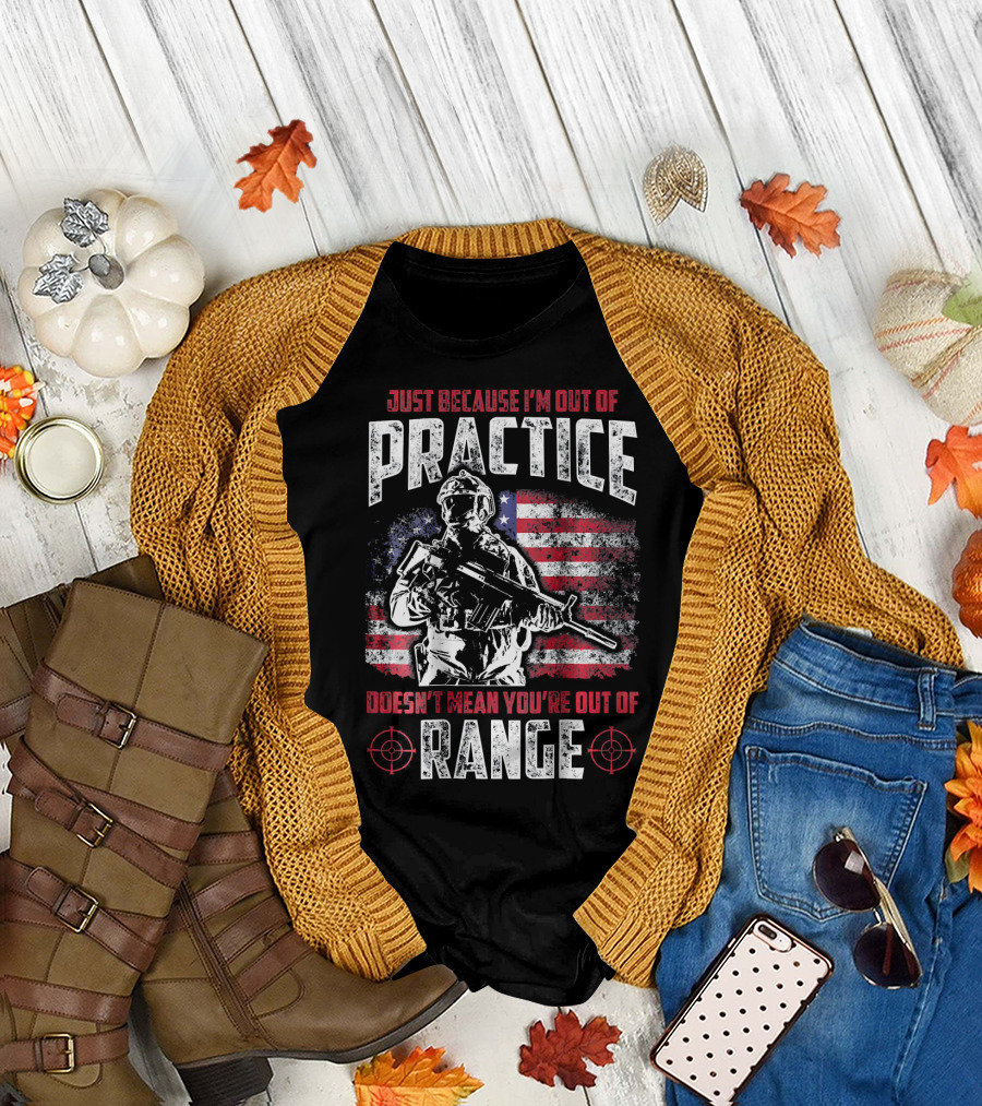 JUST BECAUSE I'M OUT OF PRACTICE DOESN'T MEAN YOU'RE OUT OF RANGE VETERAN USA FLAG SOLDIER T-Shirt