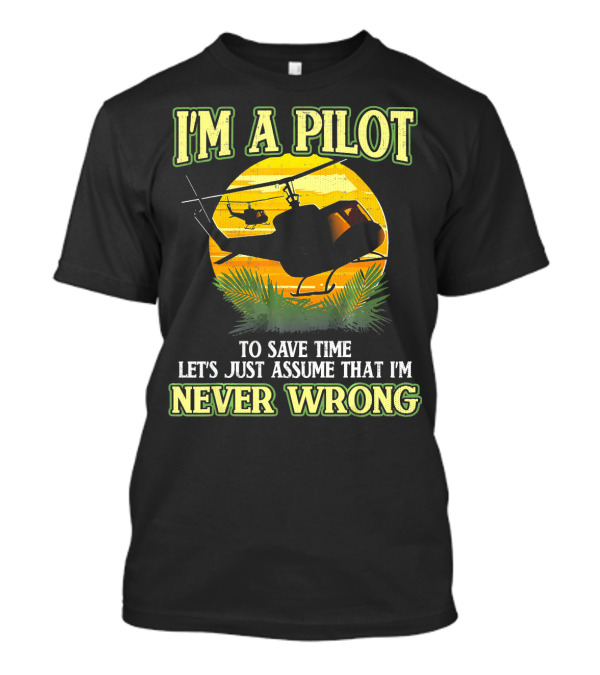 I'm A Pilot To Save Time Let's Just Assume That I'm Never Wrong Helicopter T-Shirt