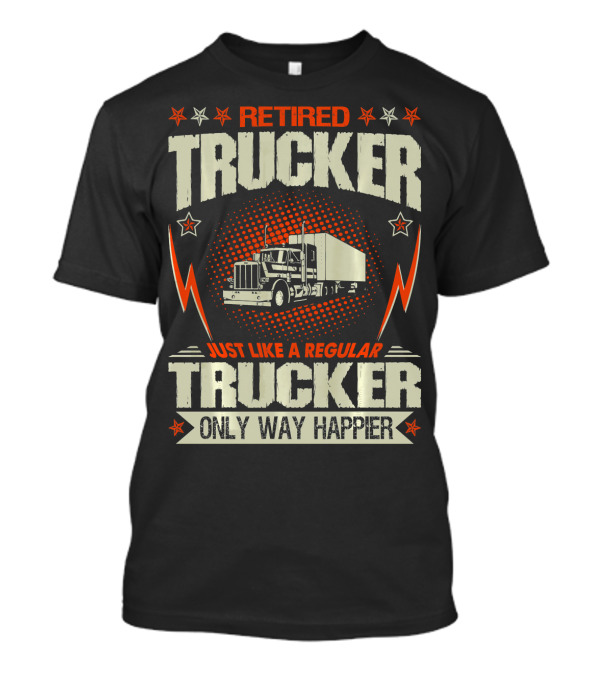Retired Trucker Just Like A Regular Trucker Only Way Happier T-Shirt