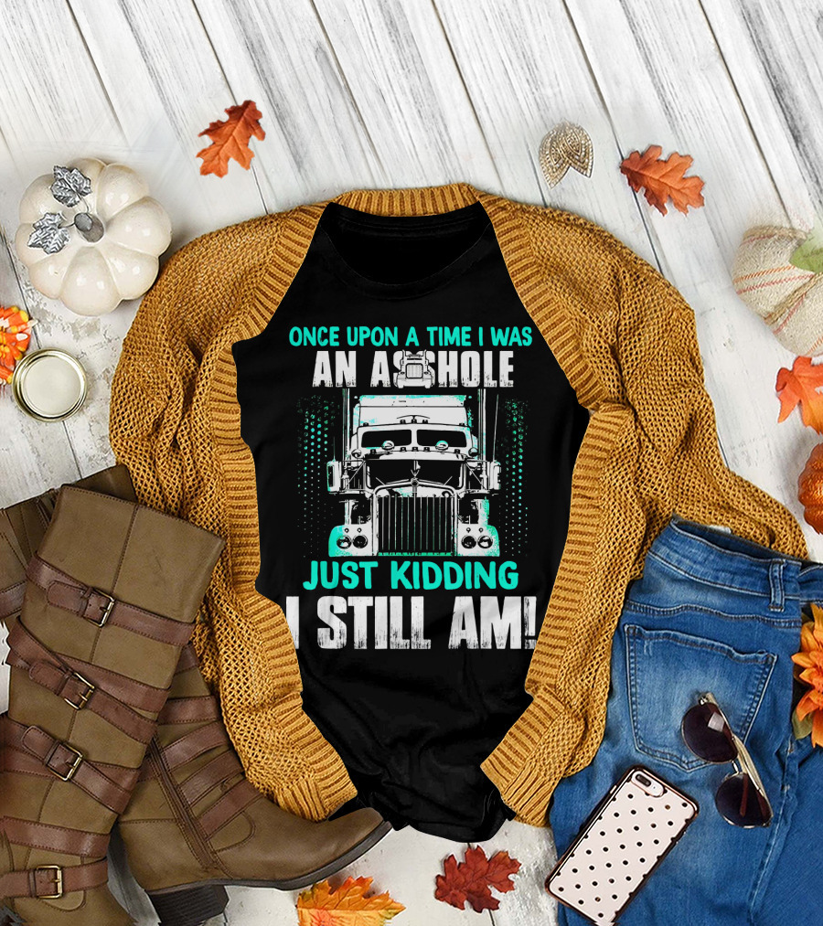Once Upon A Time I Was An Asshole Just Kidding I Still Am T-Shirt