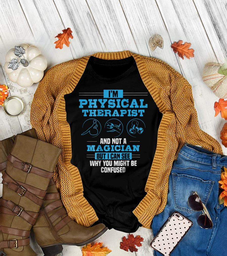 I'm Physical Therapist and Not a Magician But I Can See Why You Might Be Confused T-Shirt
