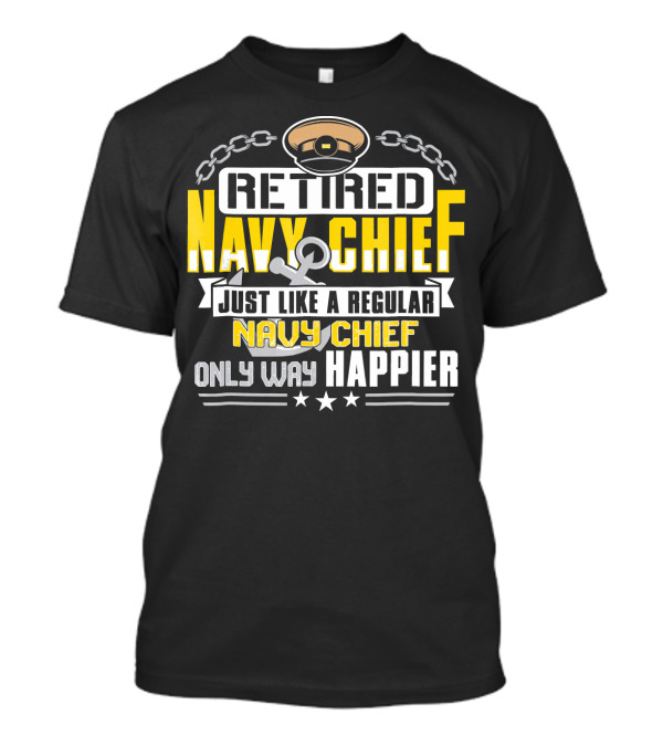 Retired Navy Chief Just Like A Regular Navy Chief Only Way Happier T-Shirt
