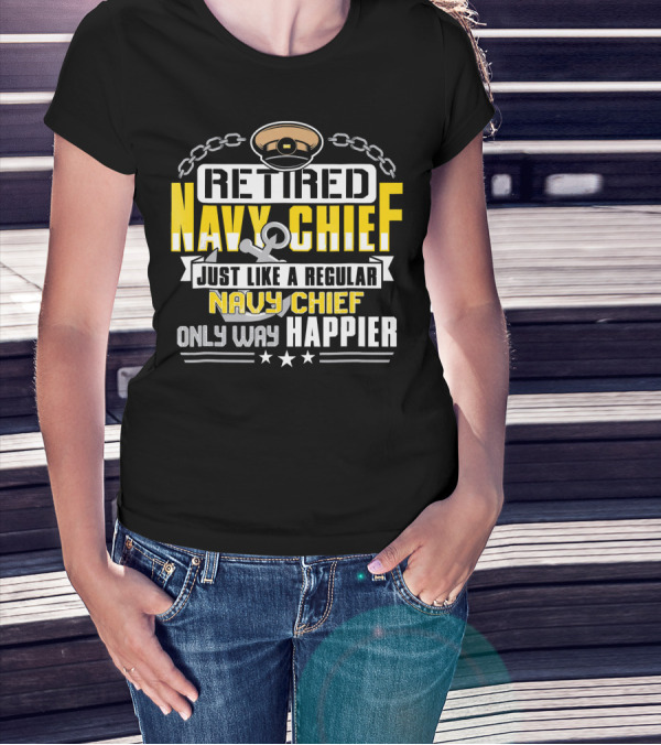 Retired Navy Chief Just Like A Regular Navy Chief Only Way Happier T-Shirt