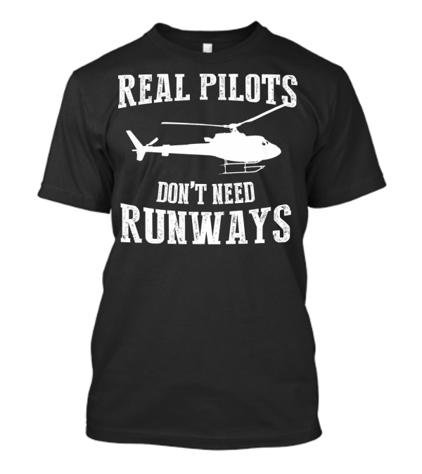 Real Pilots Don't Need Runways Helicopter T-Shirt