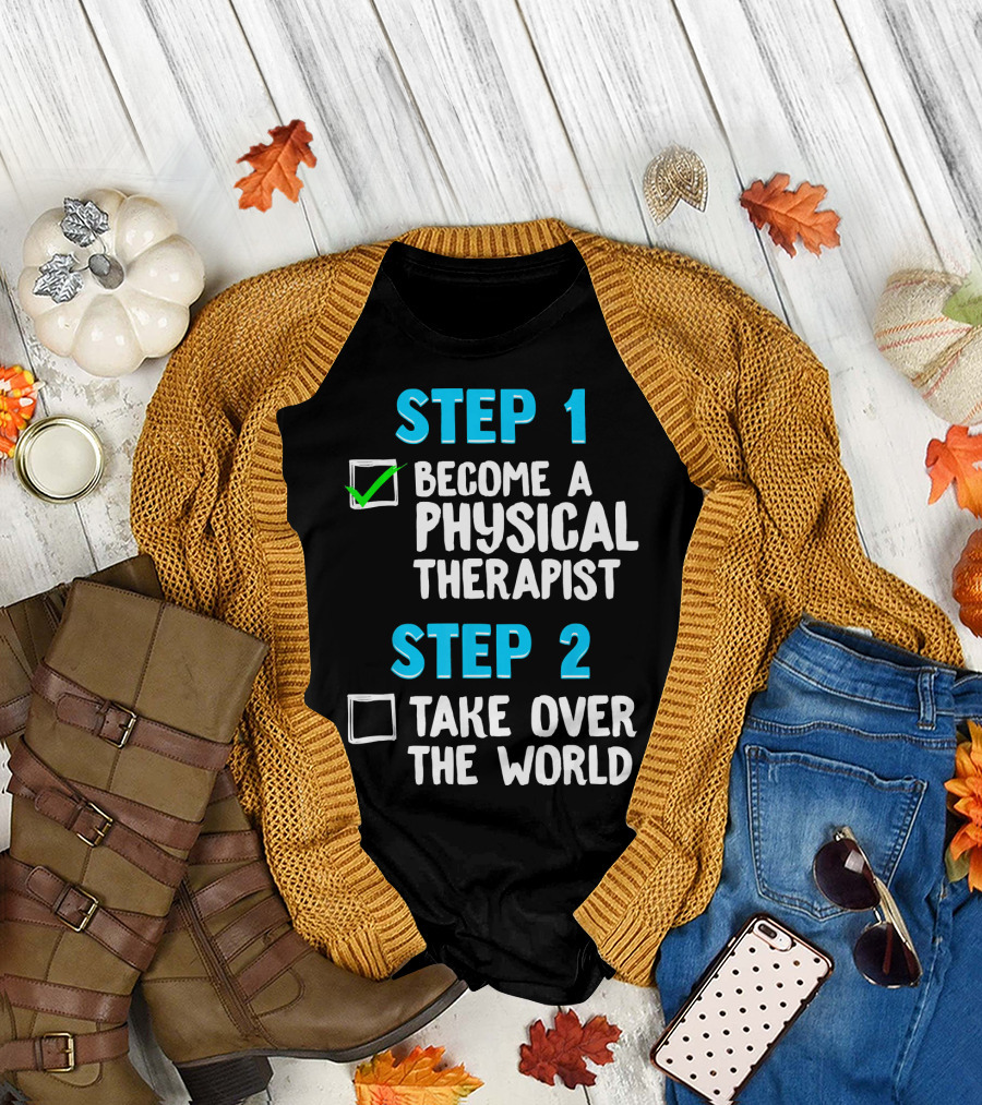 STEP 1 Become a Physical Therapist STEP 2 Take Over the World T-Shirt