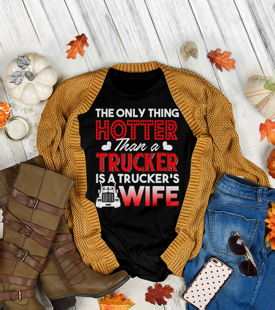 THE ONLY THING HOTTER THAN A TRUCKER IS A TRUCKER'S WIFE T-Shirt
