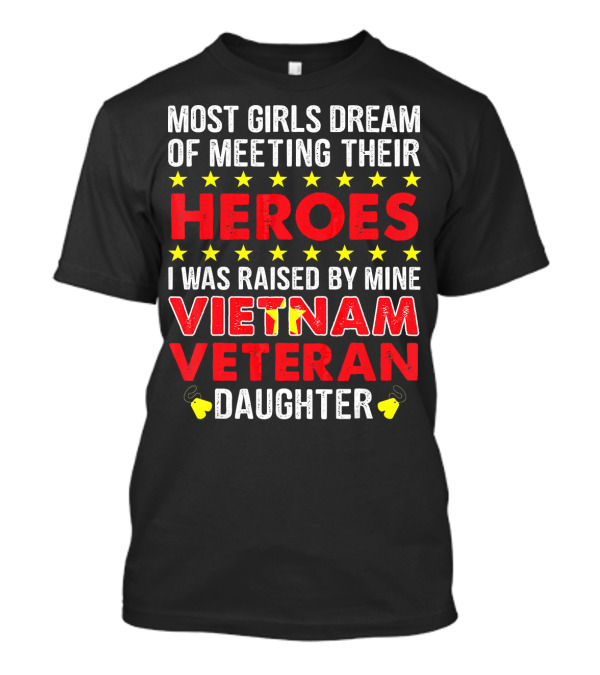 MOST GIRLS DREAM OF MEETING THEIR HEROES I WAS RAISED BY MINE VIETNAM VETERAN DAUGHTER T-Shirt