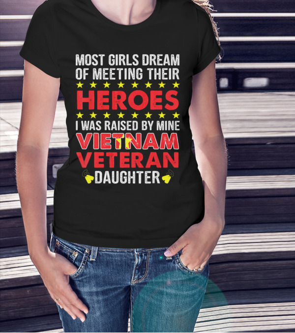 MOST GIRLS DREAM OF MEETING THEIR HEROES I WAS RAISED BY MINE VIETNAM VETERAN DAUGHTER T-Shirt
