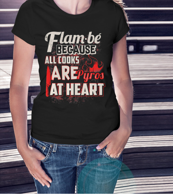 Flam Be Because All Cooks Are Pyros At Heart With Knife And Flame Elements T-Shirt