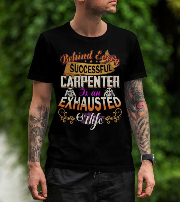 Behind Every Successful Carpenter Is An Exhausted Wife T-Shirt