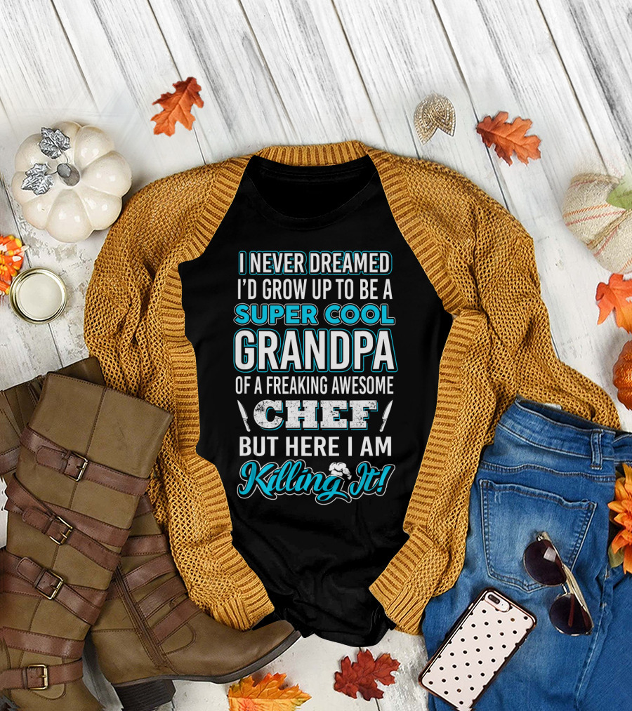 I Never Dreamed I’d Grow Up to Be a Super Cool Grandpa of a Freaking Awesome Chef But Here I Am Killing It T-Shirt