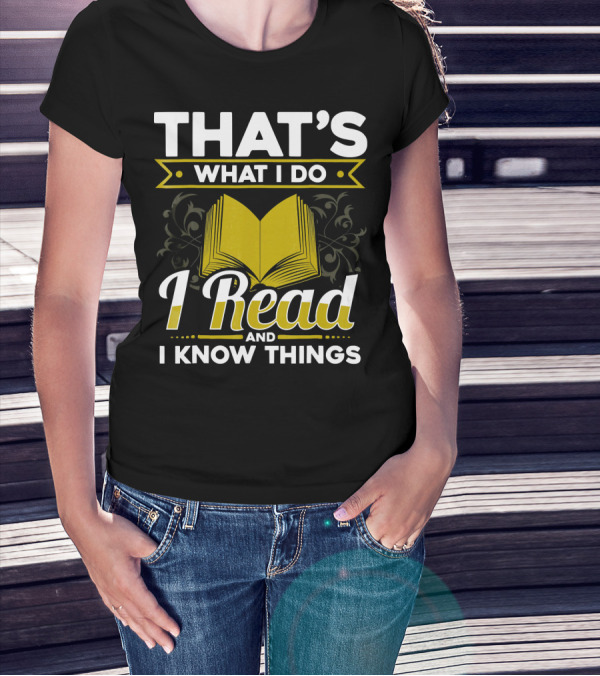That's What I Do I Read And I Know Things Book Nerd Ardent Reader Library T-Shirt