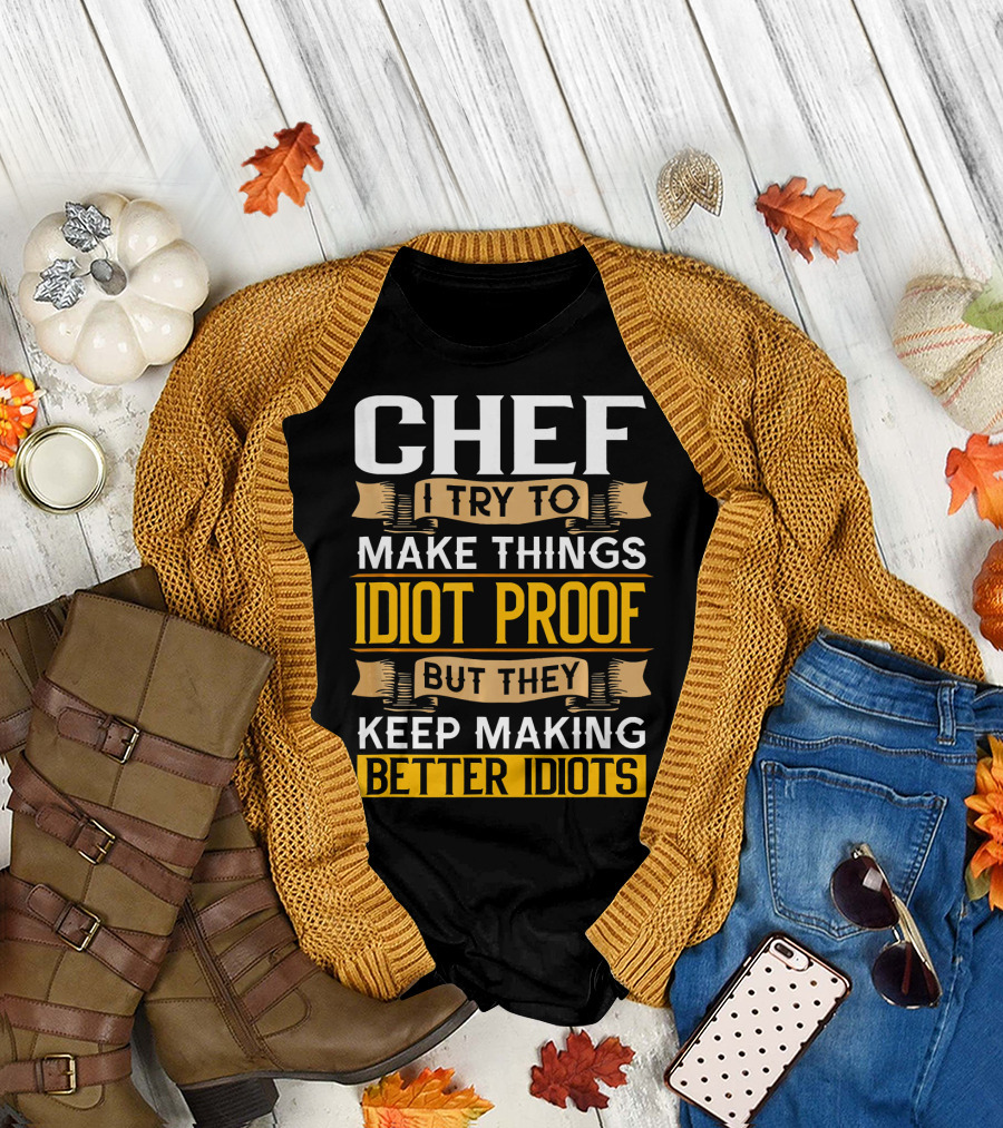 Chef I Try to Make Things Idiot Proof But They Keep Making Better Idiots T-Shirt
