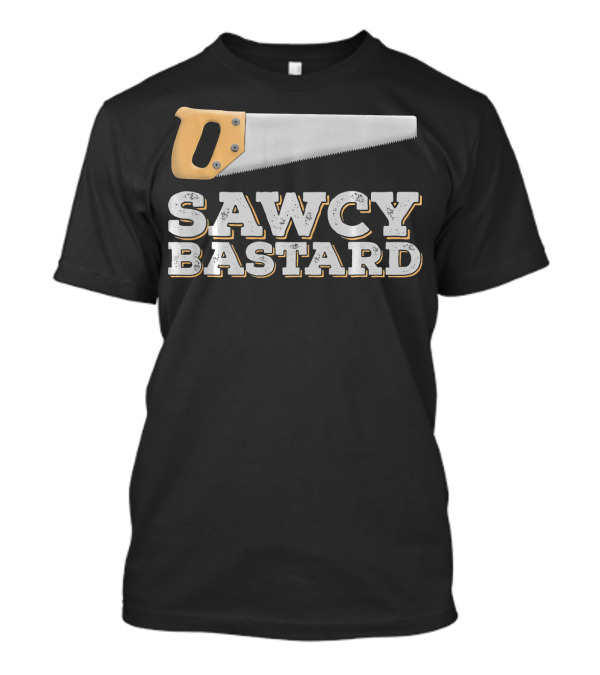 SAWCY BASTARD Carpenter Handyman Construction Idea T-Shirt