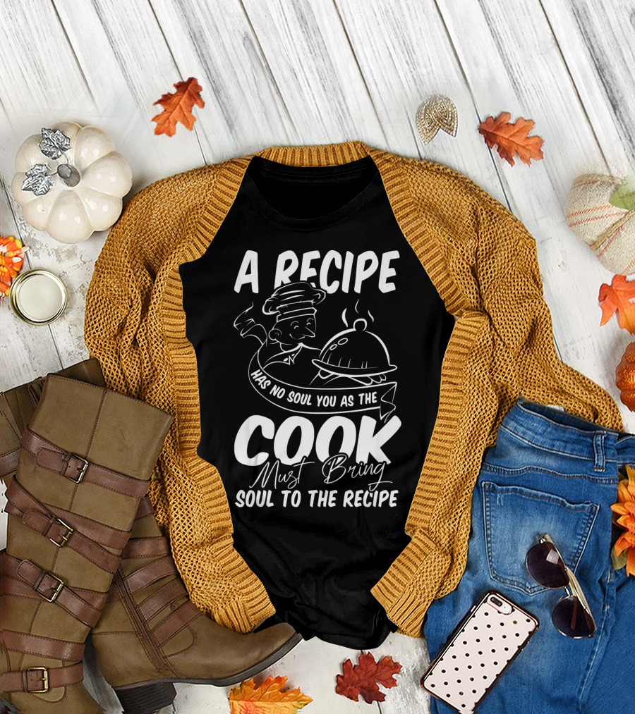 A Recipe Has No Soul You As the Cook Must Bring Soul to the Recipe T-Shirt
