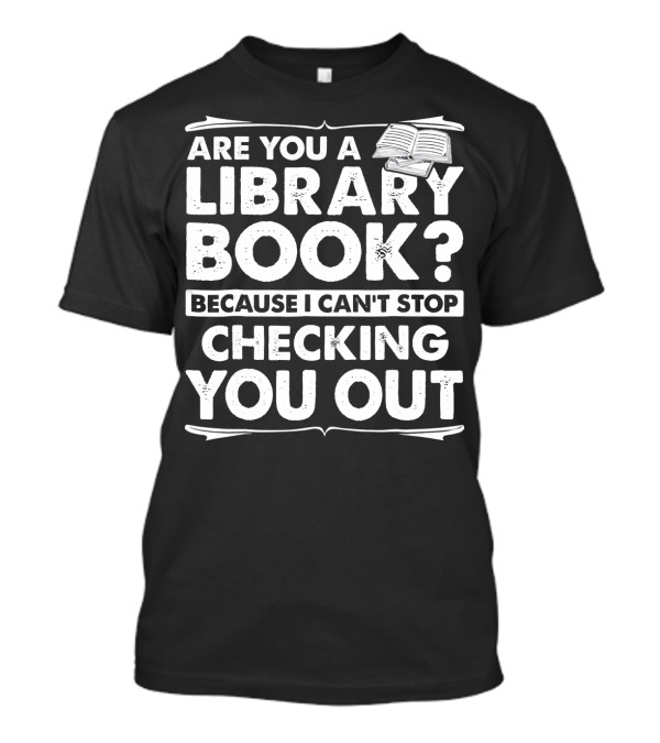 Are You A Library Book Because I Can't Stop Checking You Out Text With Open Book T-Shirt
