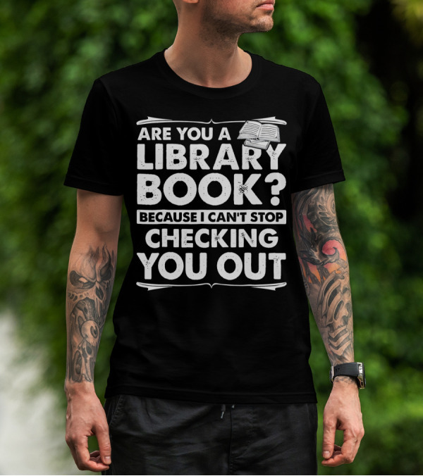 Are You A Library Book Because I Can't Stop Checking You Out Text With Open Book T-Shirt