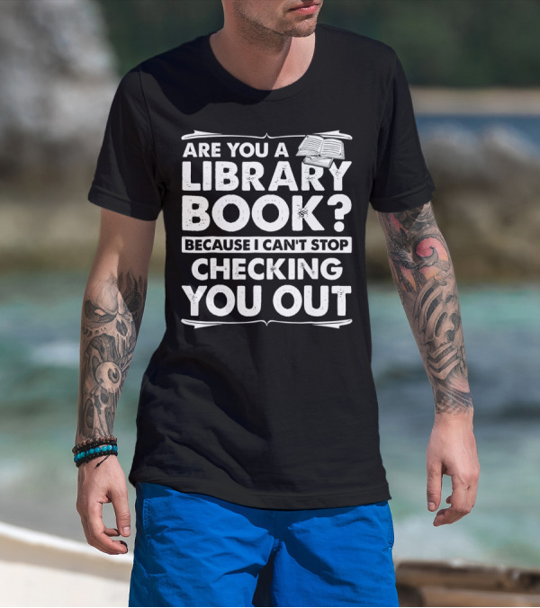Are You A Library Book Because I Can't Stop Checking You Out Text With Open Book T-Shirt