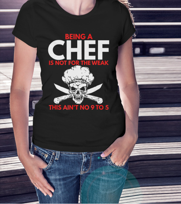 Being A Chef Is Not For The Weak This Ain't No 9 To 5 T-Shirt